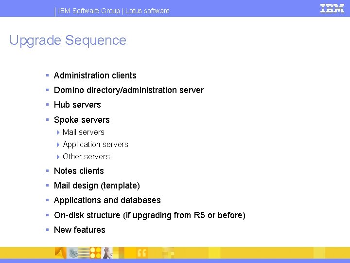 IBM Software Group | Lotus software Upgrade Sequence § Administration clients § Domino directory/administration