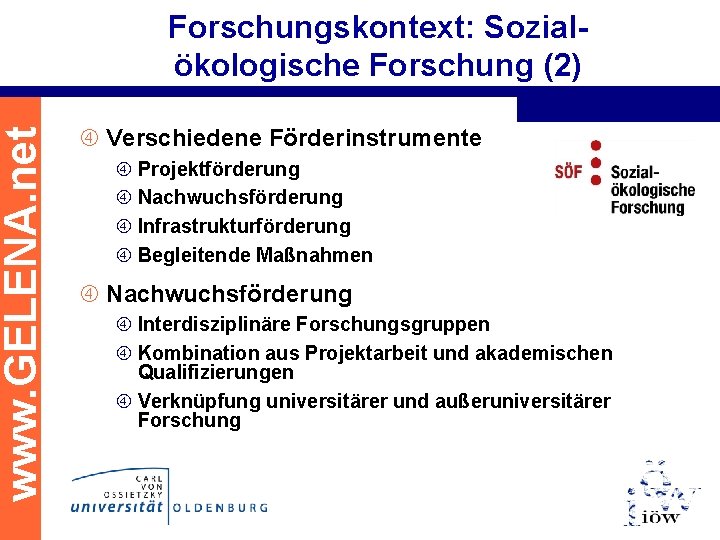 www. GELENA. net Forschungskontext: Sozialökologische Forschung (2) Verschiedene Förderinstrumente Projektförderung Nachwuchsförderung Infrastrukturförderung Begleitende Maßnahmen