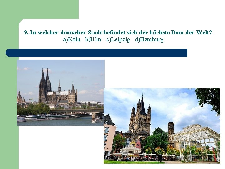 9. In welcher deutscher Stadt befindet sich der höchste Dom der Welt? a)Köln b)Ulm