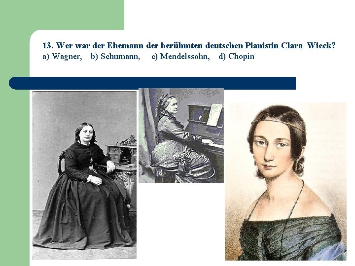 13. Wer war der Ehemann der berühmten deutschen Pianistin Clara Wieck? a) Wagner, b)