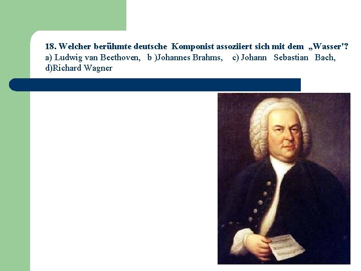 18. Welcher berühmte deutsche Komponist assoziiert sich mit dem „Wasser'? a) Ludwig van Beethoven,