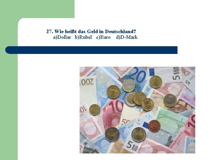 27. Wie heißt das Geld in Deutschland? a)Dollar b)Rubel c)Euro d)D-Mark 