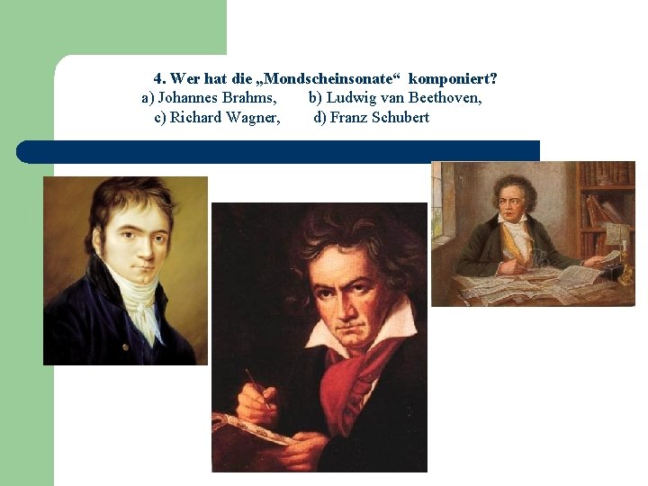 4. Wer hat die „Mondscheinsonate“ komponiert? a) Johannes Brahms, b) Ludwig van Beethoven, c)