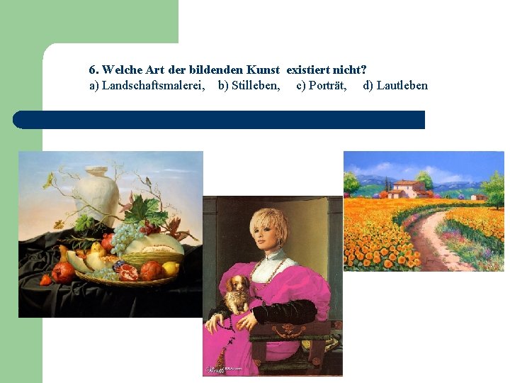 6. Welche Art der bildenden Kunst existiert nicht? a) Landschaftsmalerei, b) Stilleben, c) Porträt,