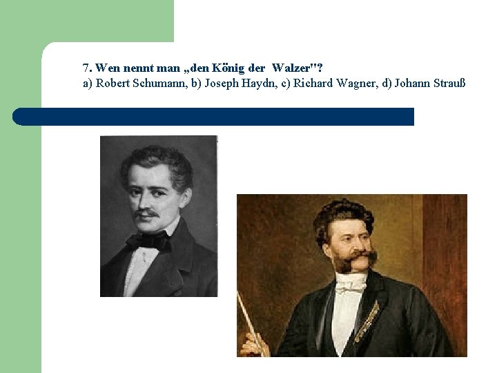 7. Wen nennt man „den König der Walzer"? a) Robert Schumann, b) Joseph Haydn,