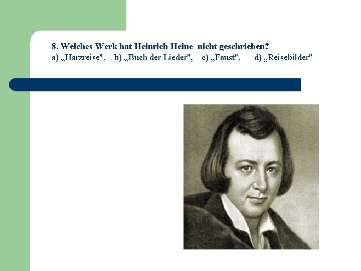 8. Welches Werk hat Heinrich Heine nicht geschrieben? a) „Harzreise", b) „Buch der Lieder",