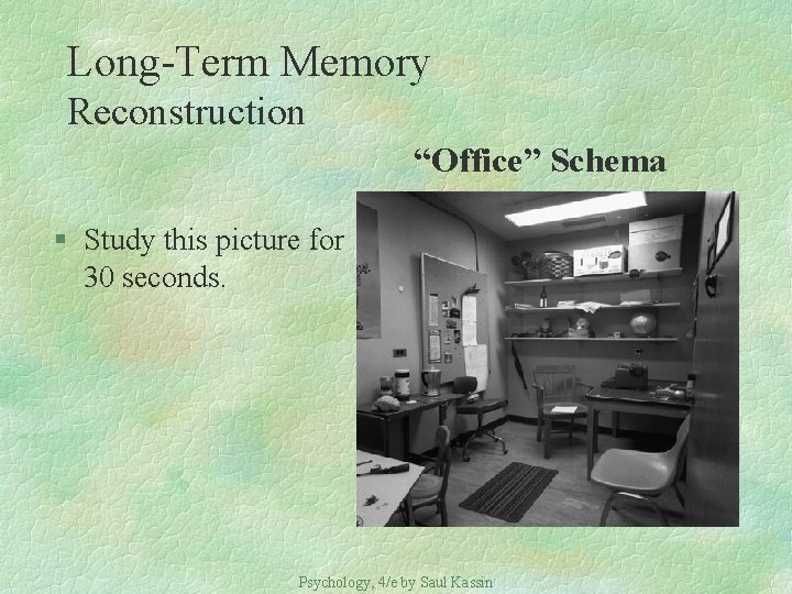 Long-Term Memory Reconstruction “Office” Schema § Study this picture for 30 seconds. Psychology, 4/e