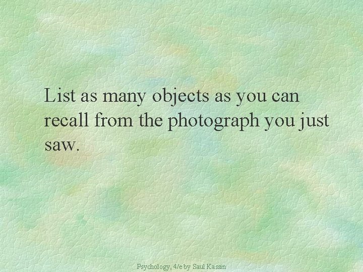 List as many objects as you can recall from the photograph you just saw.