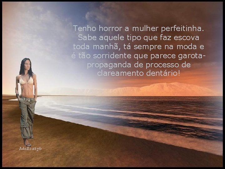 Tenho horror a mulher perfeitinha. Sabe aquele tipo que faz escova toda manhã, tá