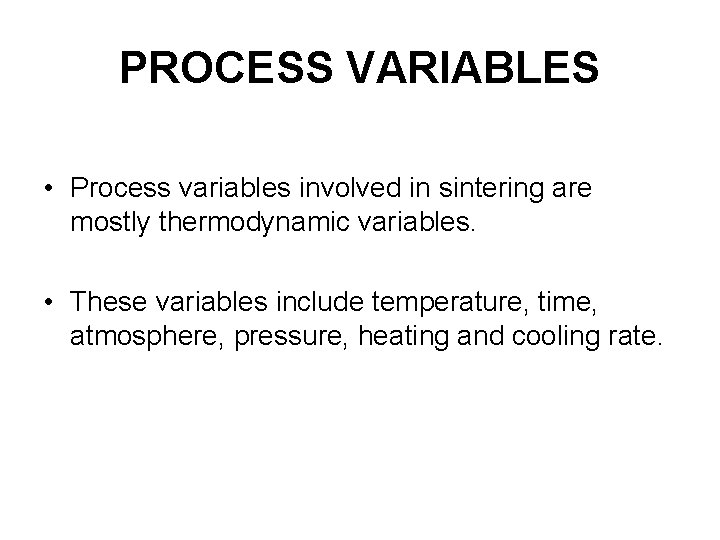 PROCESS VARIABLES • Process variables involved in sintering are mostly thermodynamic variables. • These