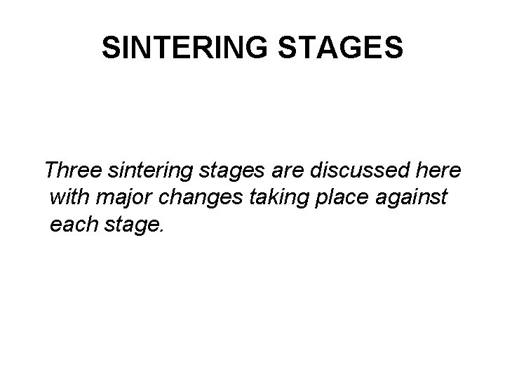 SINTERING STAGES Three sintering stages are discussed here with major changes taking place against
