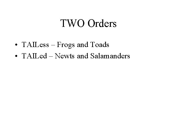 TWO Orders • TAILess – Frogs and Toads • TAILed – Newts and Salamanders