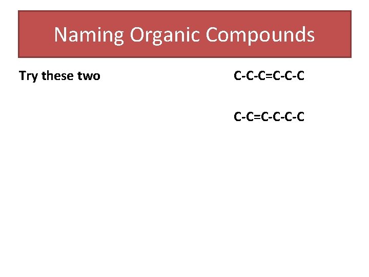 Naming Organic Compounds Try these two C-C-C=C-C-C-C Naming Organic Compounds Try these two C-C-C=C-C-C-C