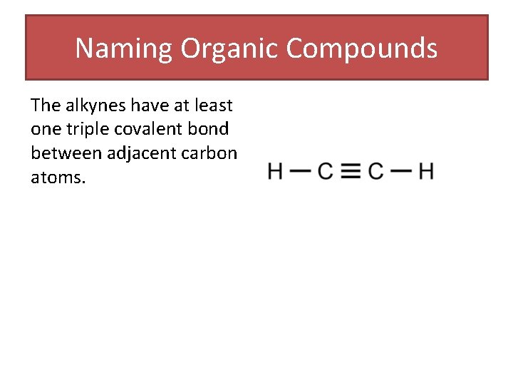 Naming Organic Compounds The alkynes have at least one triple covalent bond between adjacent Naming Organic Compounds The alkynes have at least one triple covalent bond between adjacent