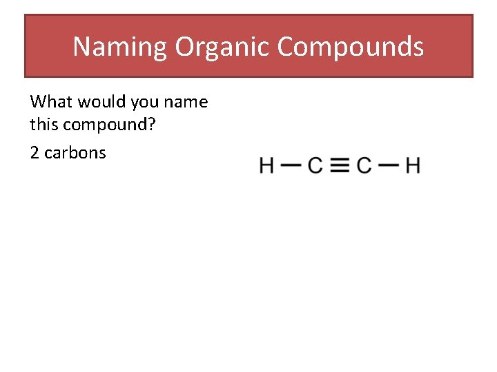 Naming Organic Compounds What would you name this compound? 2 carbons Naming Organic Compounds What would you name this compound? 2 carbons