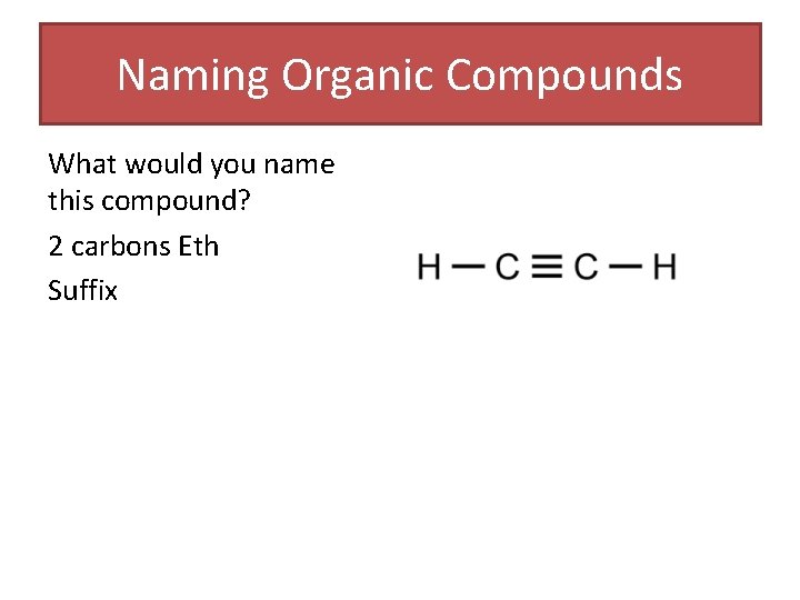 Naming Organic Compounds What would you name this compound? 2 carbons Eth Suffix Naming Organic Compounds What would you name this compound? 2 carbons Eth Suffix