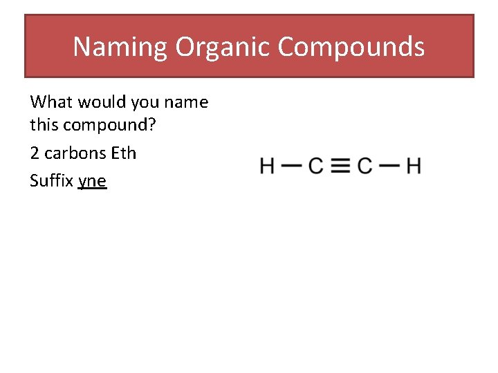 Naming Organic Compounds What would you name this compound? 2 carbons Eth Suffix yne Naming Organic Compounds What would you name this compound? 2 carbons Eth Suffix yne