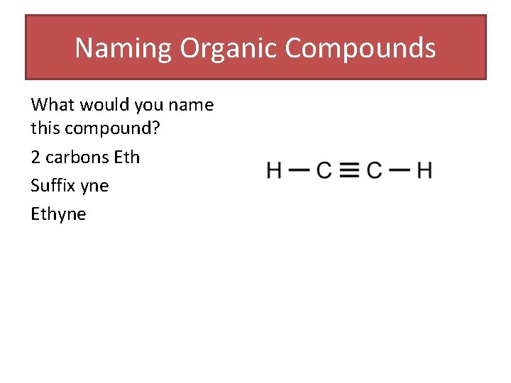 Naming Organic Compounds What would you name this compound? 2 carbons Eth Suffix yne Naming Organic Compounds What would you name this compound? 2 carbons Eth Suffix yne