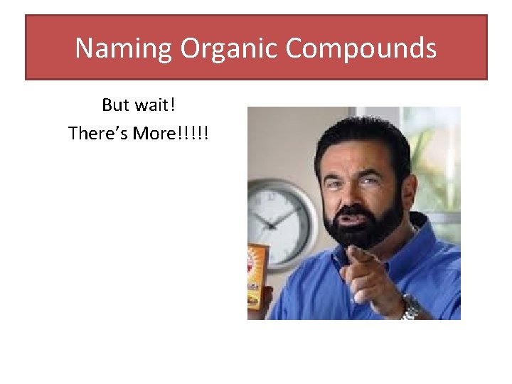 Naming Organic Compounds But wait! There’s More!!!!! Naming Organic Compounds But wait! There’s More!!!!!