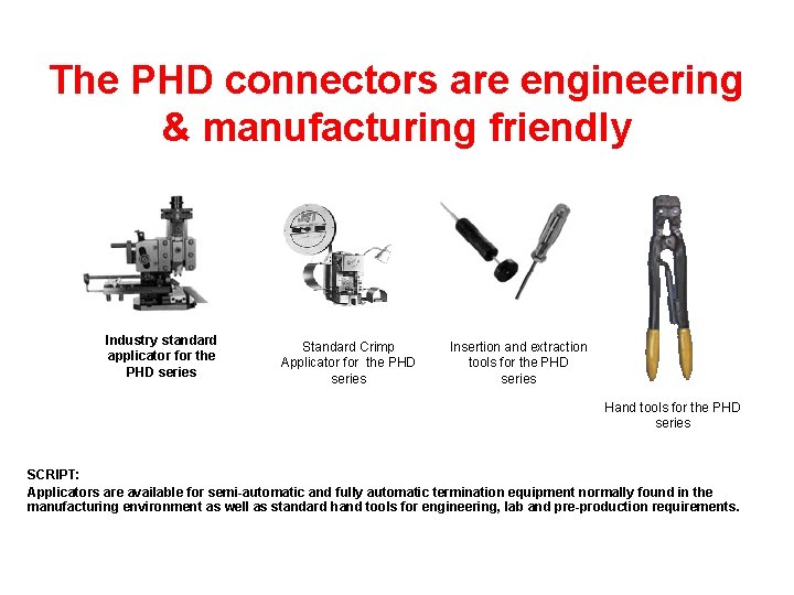 The PHD connectors are engineering & manufacturing friendly Industry standard applicator for the PHD