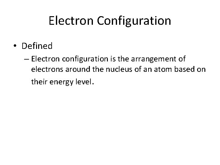 Electron Configuration • Defined – Electron configuration is the arrangement of electrons around the Electron Configuration • Defined – Electron configuration is the arrangement of electrons around the
