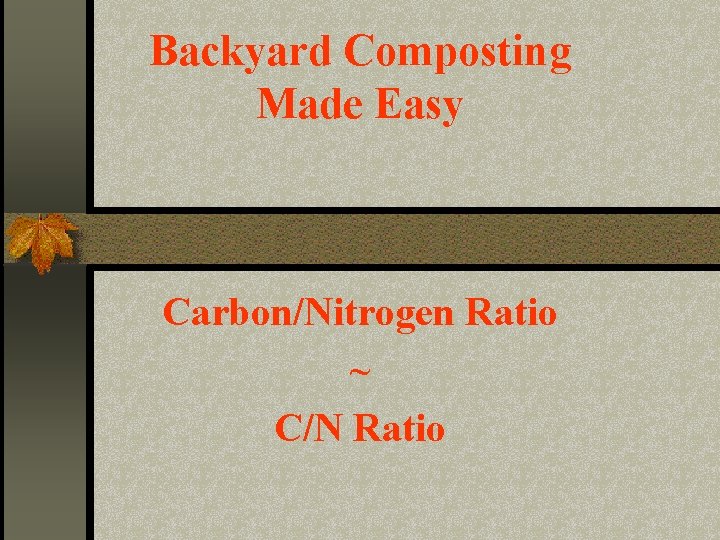 Backyard Composting Made Easy Carbon/Nitrogen Ratio ~ C/N Ratio 