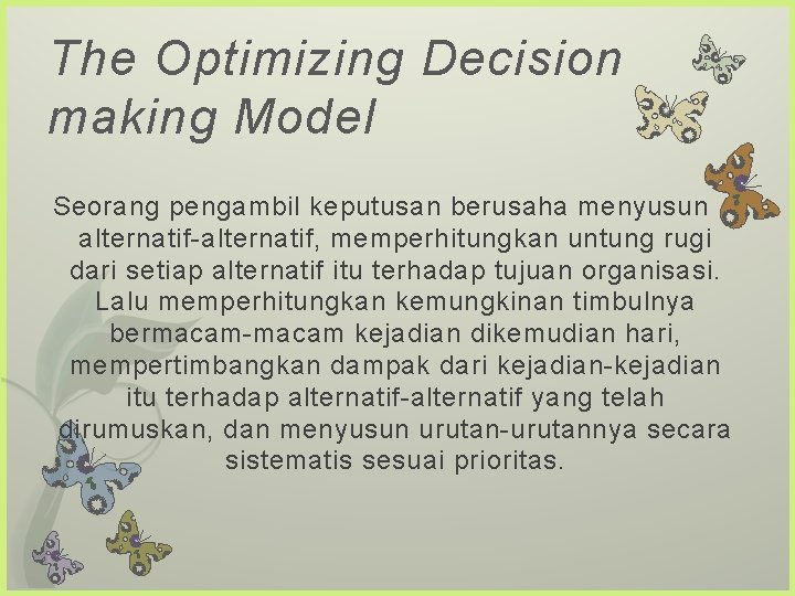 The Optimizing Decision making Model Seorang pengambil keputusan berusaha menyusun alternatif-alternatif, memperhitungkan untung rugi