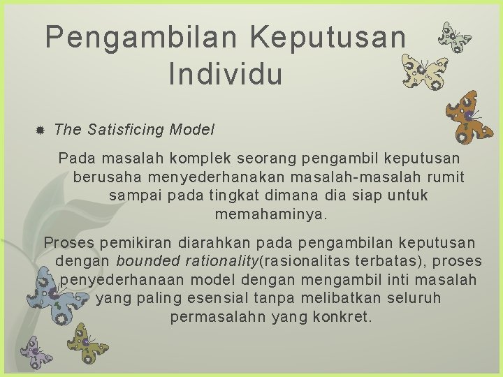 Pengambilan Keputusan Individu The Satisficing Model Pada masalah komplek seorang pengambil keputusan berusaha menyederhanakan