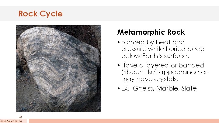 Rock Cycle © Kesler. Science. co Metamorphic Rock • Formed by heat and pressure