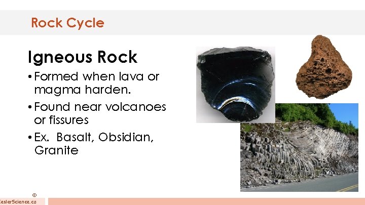 Rock Cycle Igneous Rock • Formed when lava or magma harden. • Found near