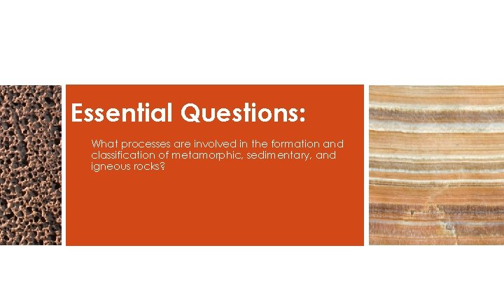 Essential Questions: What processes are involved in the formation and classification of metamorphic, sedimentary,