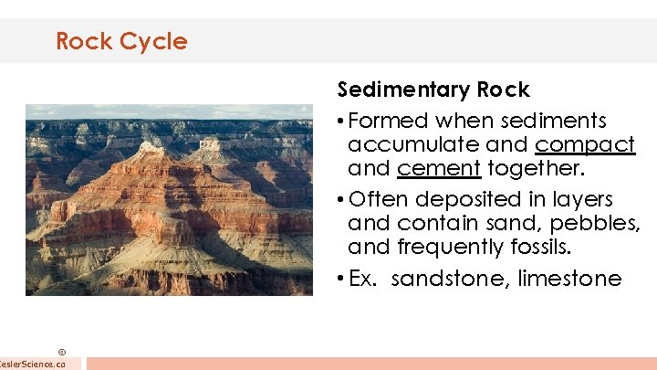 Rock Cycle © Kesler. Science. co Sedimentary Rock • Formed when sediments accumulate and