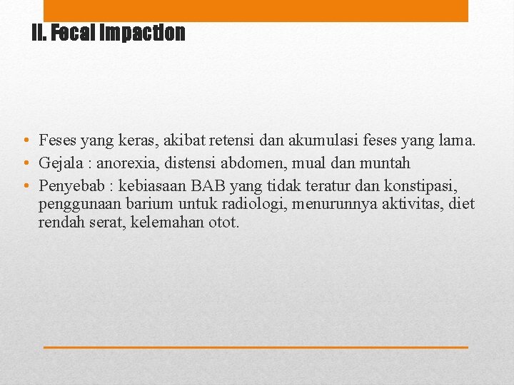 II. Fecal Impaction • Feses yang keras, akibat retensi dan akumulasi feses yang lama.