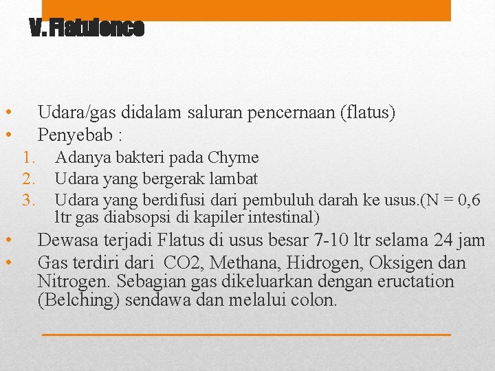 V. Flatulence • • Udara/gas didalam saluran pencernaan (flatus) Penyebab : 1. 2. 3.