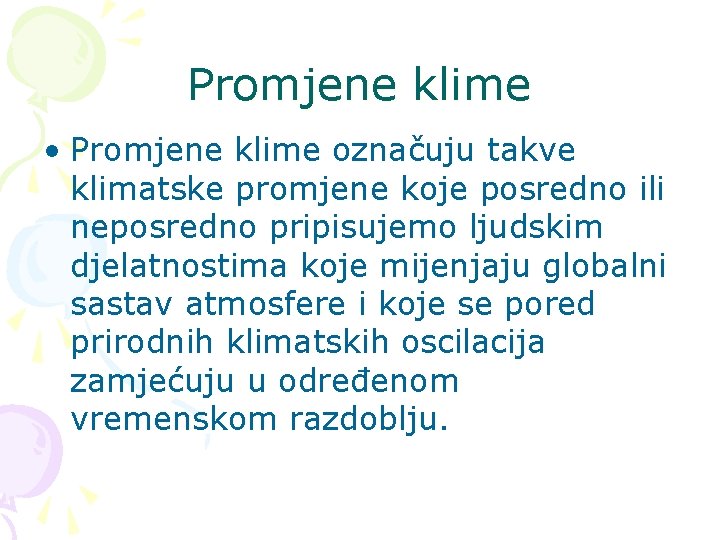 Promjene klime • Promjene klime označuju takve klimatske promjene koje posredno ili neposredno pripisujemo