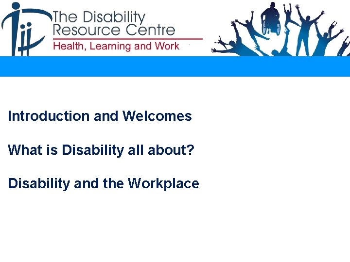 Introduction and Welcomes What is Disability all about? Disability and the Workplace 