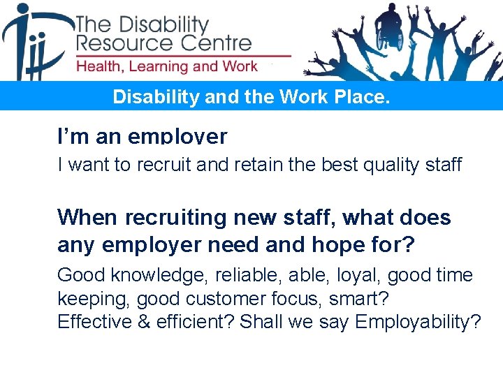Disability and the Work Place. I’m an employer I want to recruit and retain