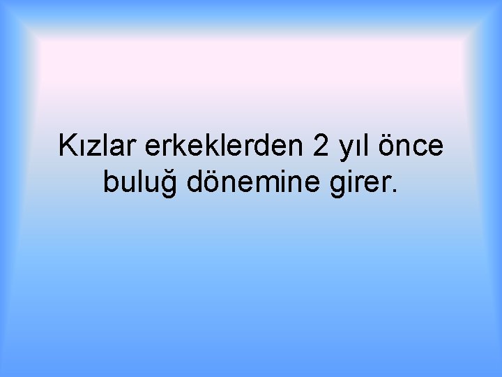 Kızlar erkeklerden 2 yıl önce buluğ dönemine girer. 