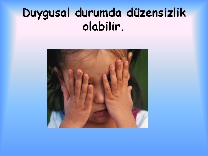 Duygusal durumda düzensizlik olabilir. 