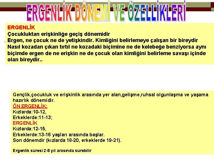 ERGENLİK Çocukluktan erişkinliğe geçiş dönemidir Ergen, ne çocuk ne de yetişkindir. Kimliğini belirlemeye çalışan