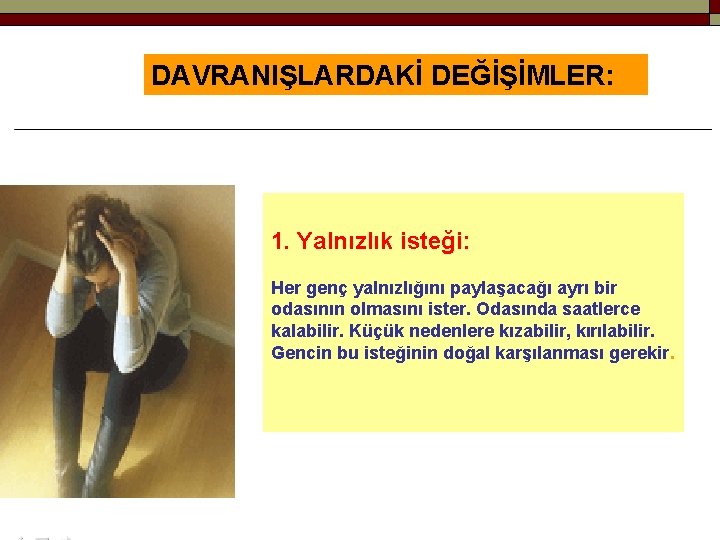 DAVRANIŞLARDAKİ DEĞİŞİMLER: 1. Yalnızlık isteği: Her genç yalnızlığını paylaşacağı ayrı bir odasının olmasını ister.