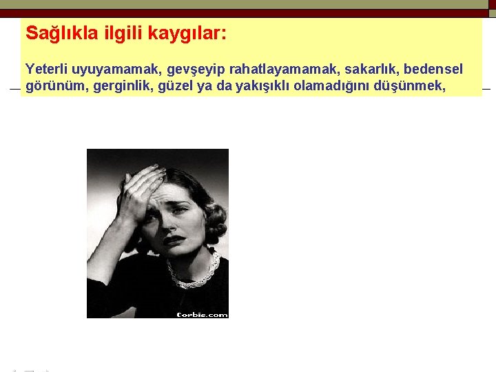 Sağlıkla ilgili kaygılar: Yeterli uyuyamamak, gevşeyip rahatlayamamak, sakarlık, bedensel görünüm, gerginlik, güzel ya da