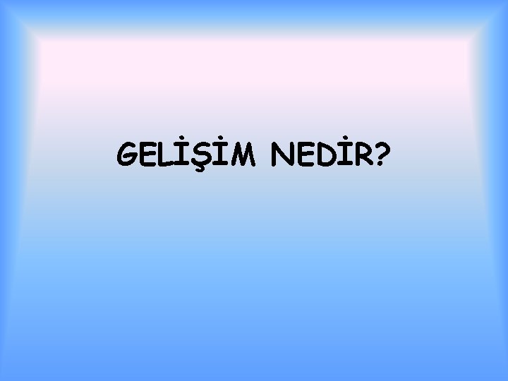 GELİŞİM NEDİR? 