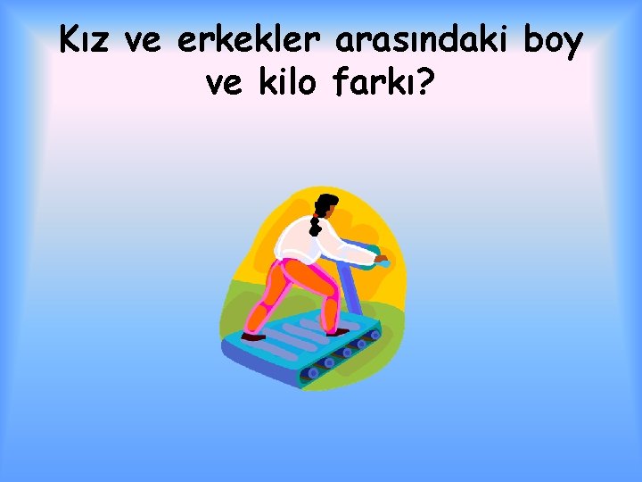 Kız ve erkekler arasındaki boy ve kilo farkı? 