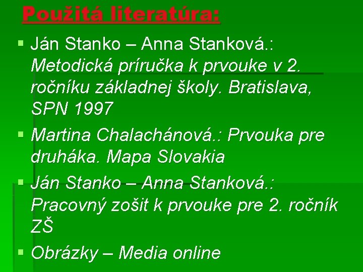 Použitá literatúra: § Ján Stanko – Anna Stanková. : Metodická príručka k prvouke v