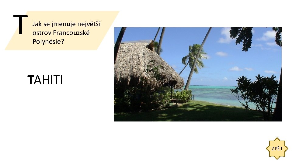T Jak se jmenuje největší ostrov Francouzské Polynésie? TAHITI ZPĚT 