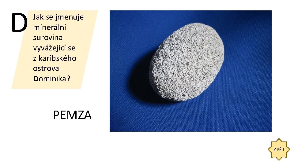 D Jak se jmenuje minerální surovina vyvážející se z karibského ostrova Dominika? PEMZA ZPĚT