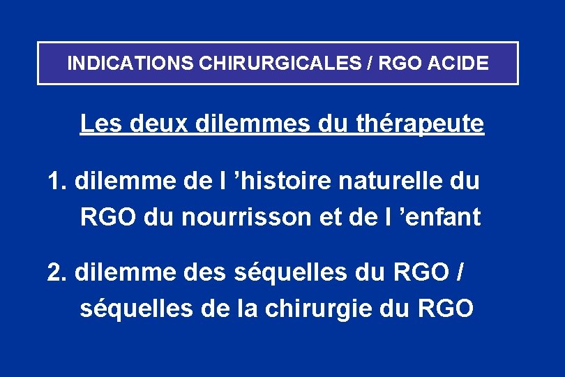 INDICATIONS CHIRURGICALES / RGO ACIDE Les deux dilemmes du thérapeute 1. dilemme de l
