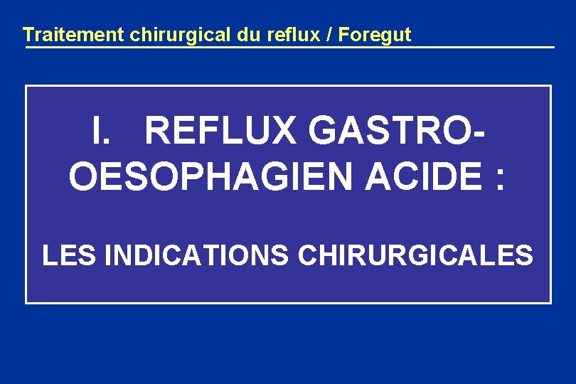 Traitement chirurgical du reflux / Foregut I. REFLUX GASTROOESOPHAGIEN ACIDE : LES INDICATIONS CHIRURGICALES