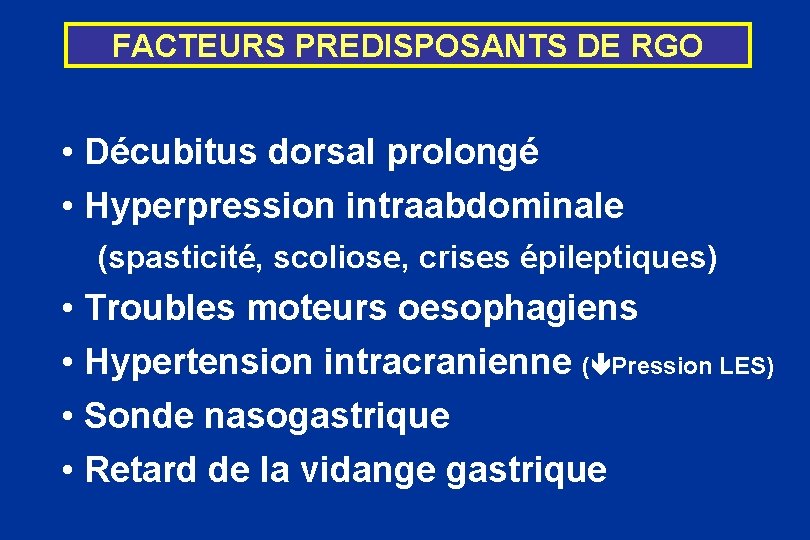 FACTEURS PREDISPOSANTS DE RGO • Décubitus dorsal prolongé • Hyperpression intraabdominale (spasticité, scoliose, crises